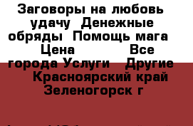 Заговоры на любовь, удачу. Денежные обряды. Помощь мага.  › Цена ­ 2 000 - Все города Услуги » Другие   . Красноярский край,Зеленогорск г.